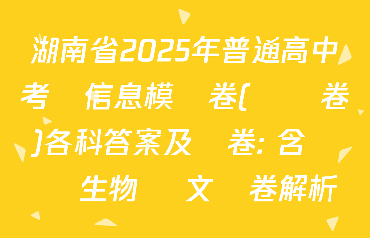 湖南省2025年普通高中考試信息模擬卷(壓軸卷)各科答案及試卷: 含數學 生物 語文試卷解析