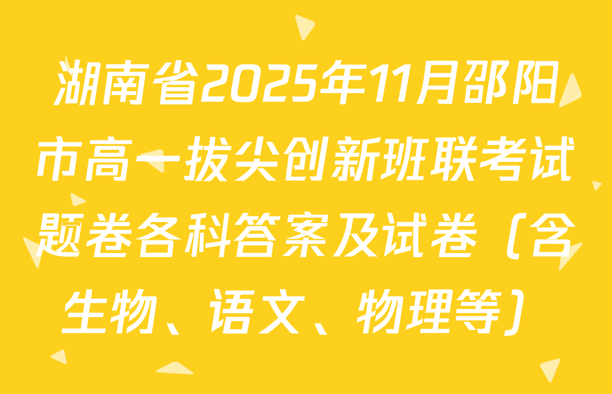 湖南省2025年11月邵阳市高一拔尖创新班联考试题卷各科答案及试卷（含生物、语文、物理等）