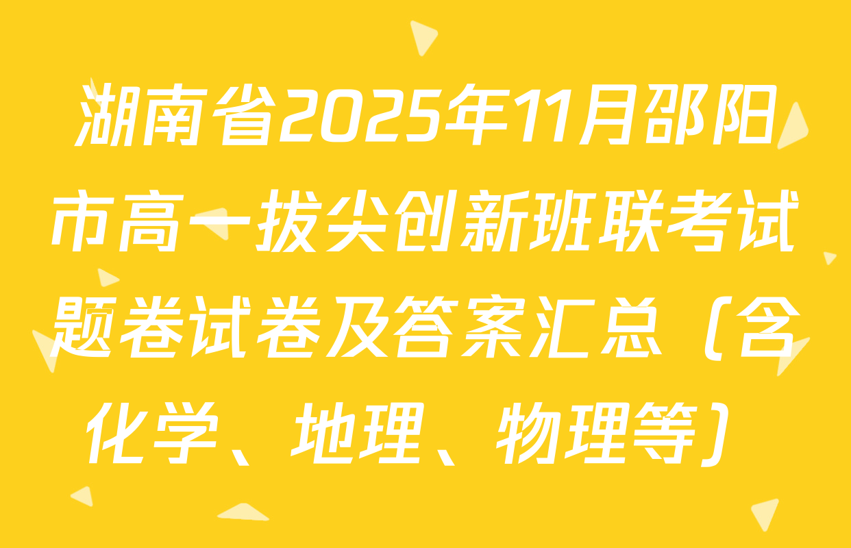 湖南省2025年11月邵阳市高一拔尖创新班联考试题卷试卷及答案汇总（含化学、地理、物理等）