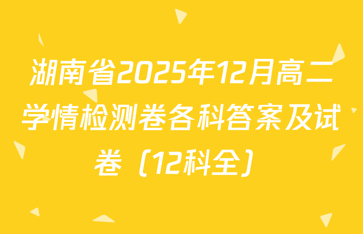 湖南省2025年12月高二学情检测卷各科答案及试卷（12科全）