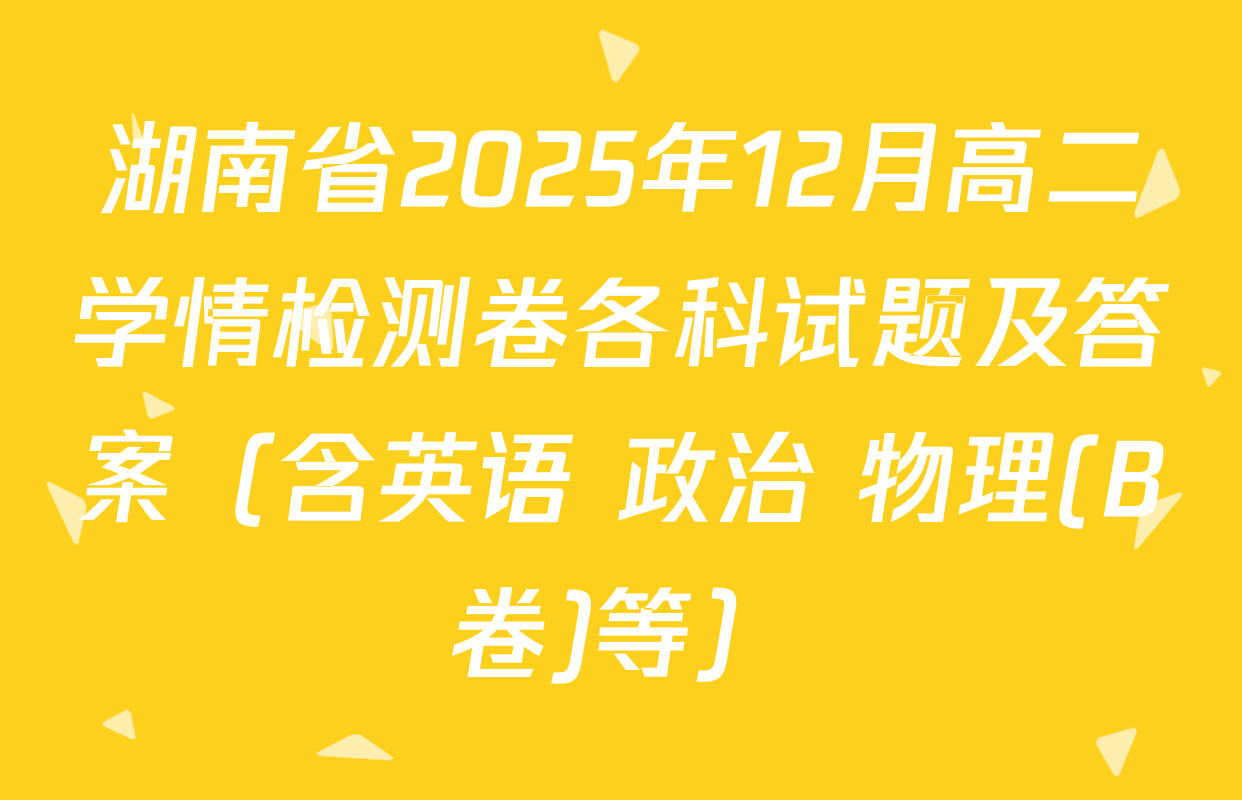 湖南省2025年12月高二学情检测卷各科试题及答案（含英语 政治 物理(B卷)等）