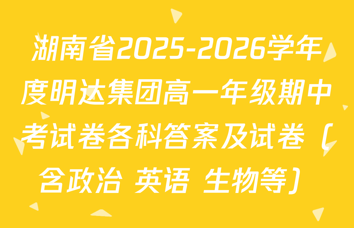 湖南省2025-2026学年度明达集团高一年级期中考试卷各科答案及试卷（含政治 英语 生物等）
