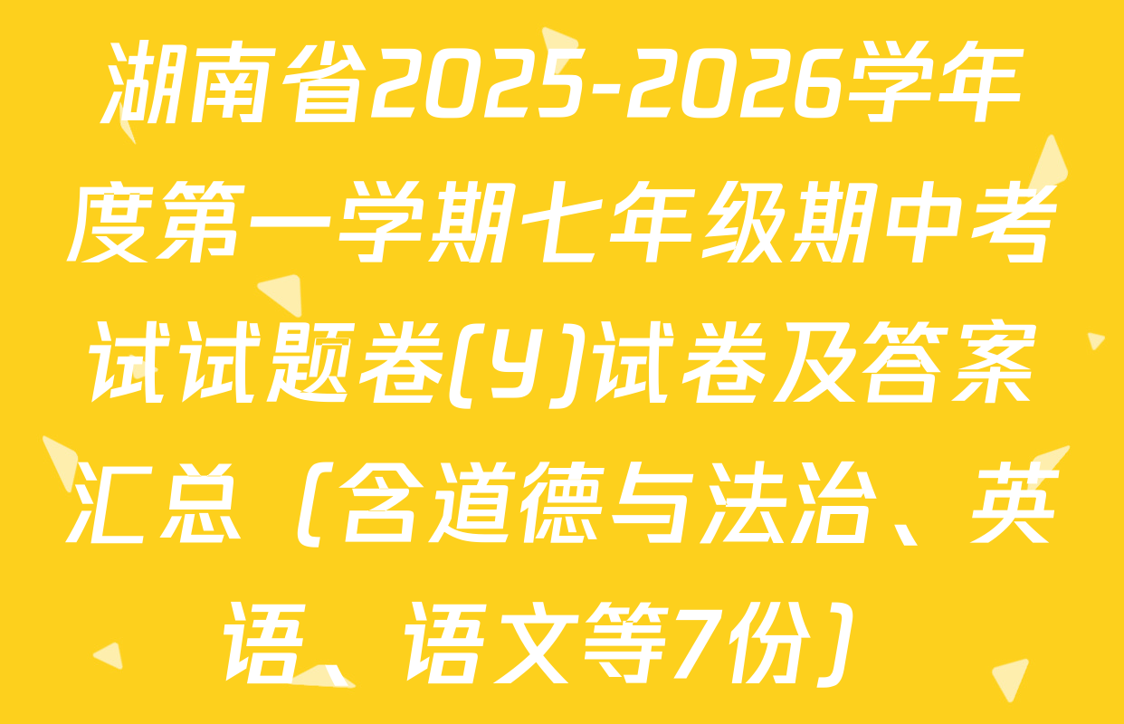 湖南省2025-2026学年度第一学期七年级期中考试试题卷(Y)试卷及答案汇总（含道德与法治、英语、语文等7份）