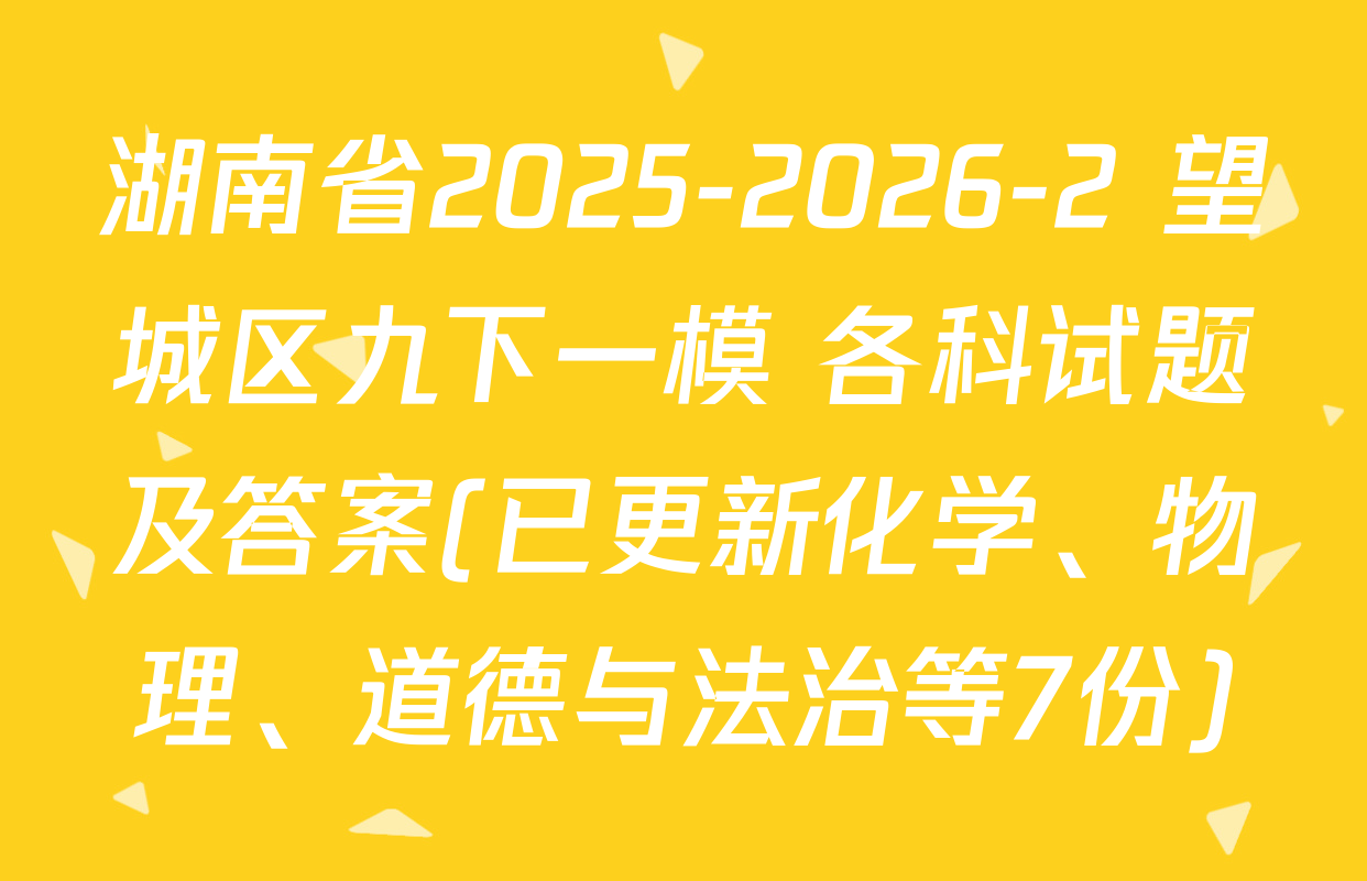 湖南省2025-2026-2 望城区九下一模 各科试题及答案(已更新化学、物理、道德与法治等7份)