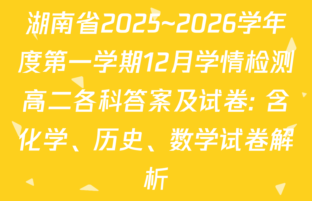 湖南省2025~2026学年度第一学期12月学情检测高二各科答案及试卷: 含化学、历史、数学试卷解析