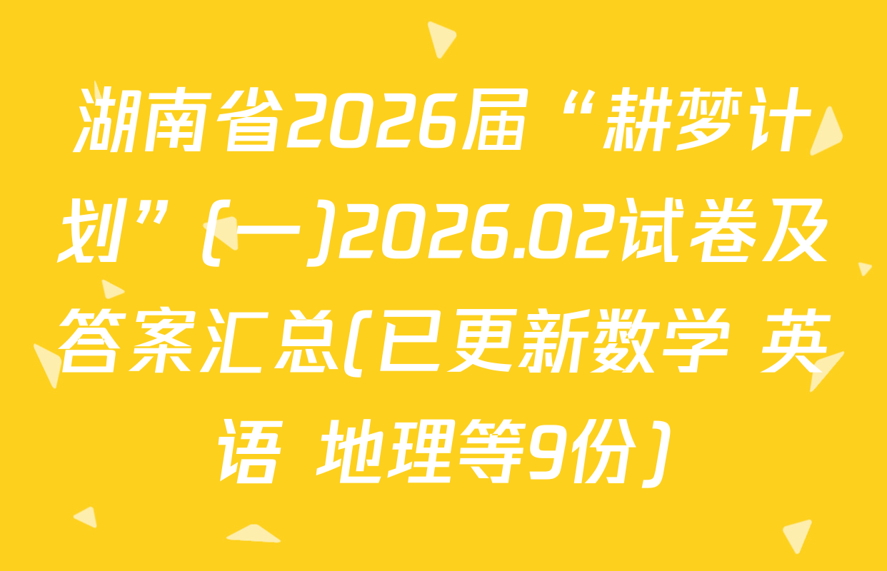 湖南省2026届“耕梦计划”(一)2026.02试卷及答案汇总(已更新数学 英语 地理等9份)