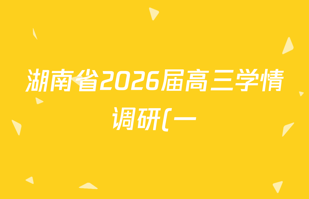 湖南省2026届高三学情调研(一)各科试题及答案(含化学、政治、物理等)