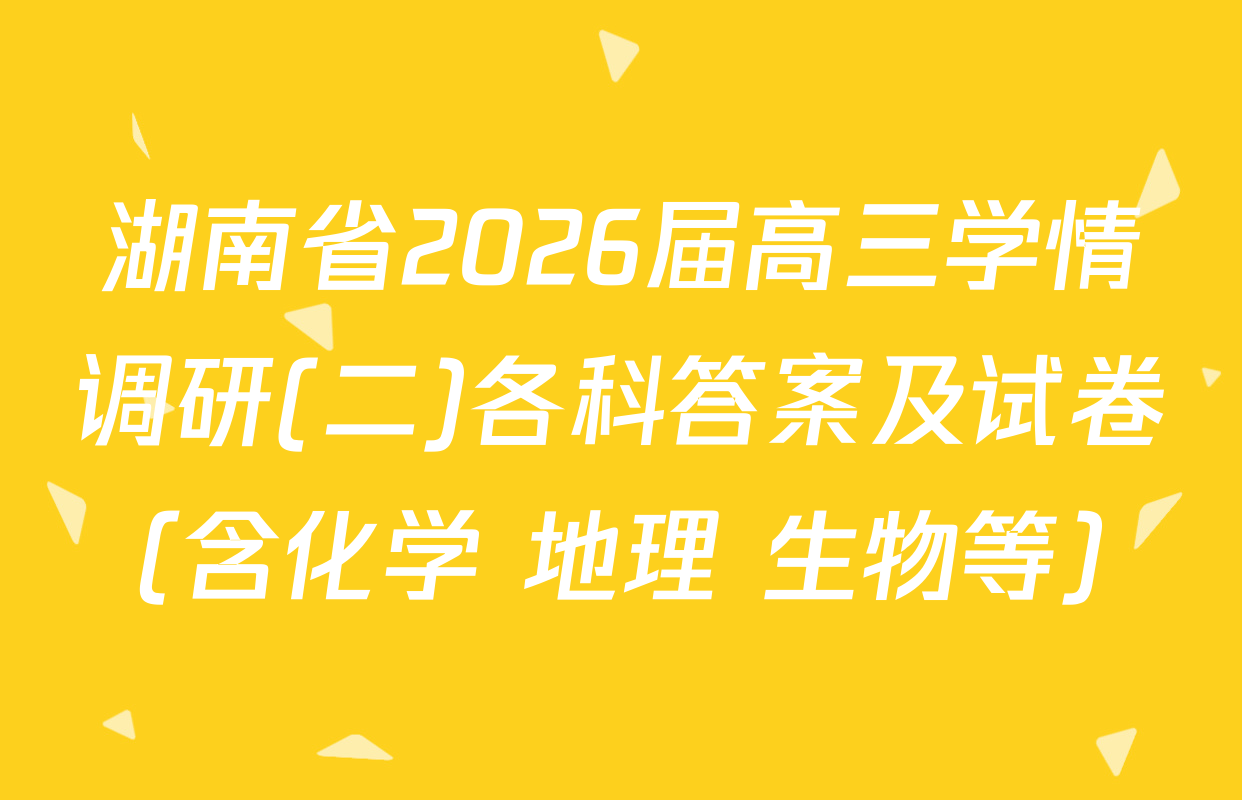 湖南省2026届高三学情调研(二)各科答案及试卷（含化学 地理 生物等）