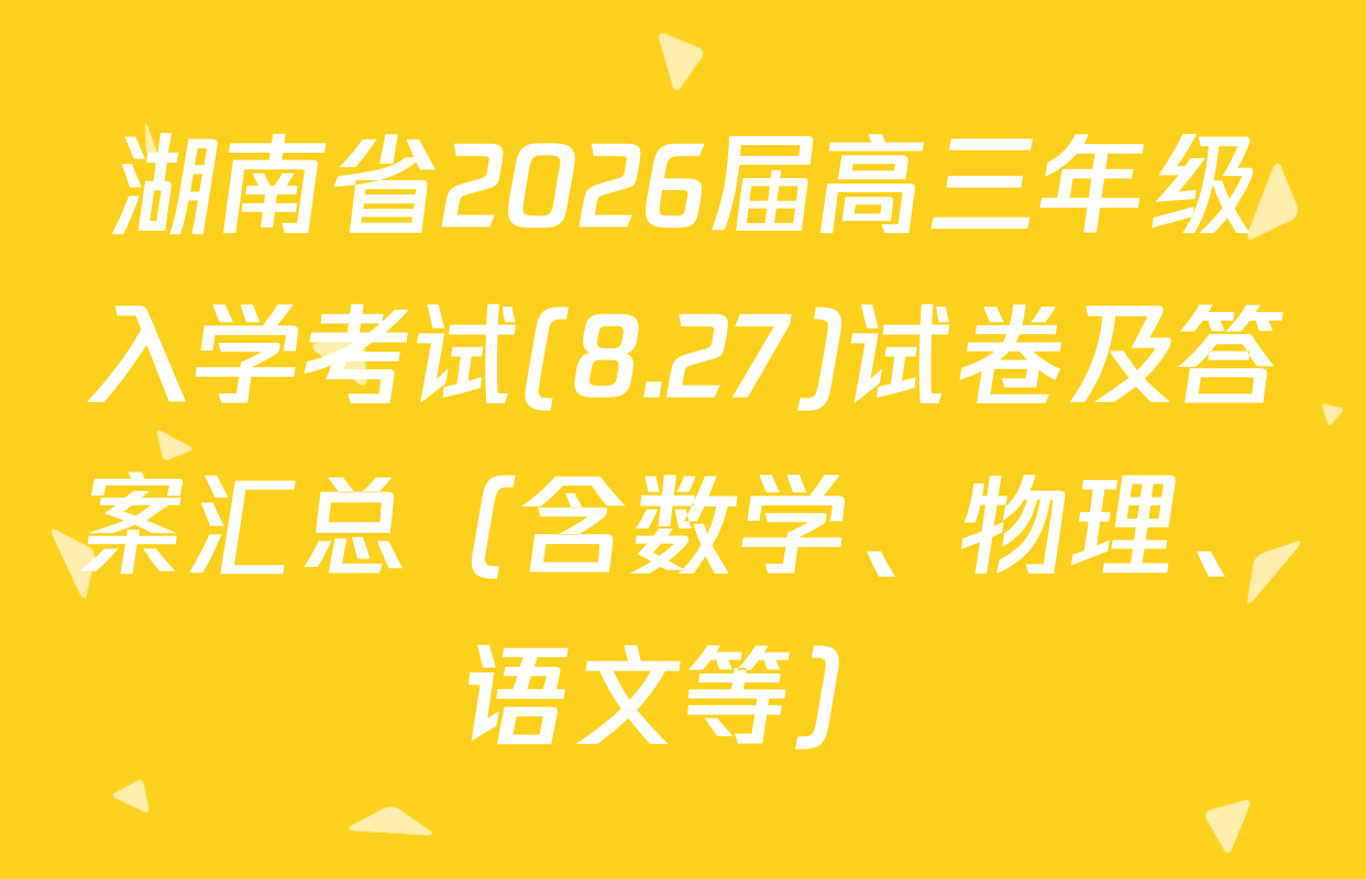 湖南省2026届高三年级入学考试(8.27)试卷及答案汇总（含数学、物理、语文等）