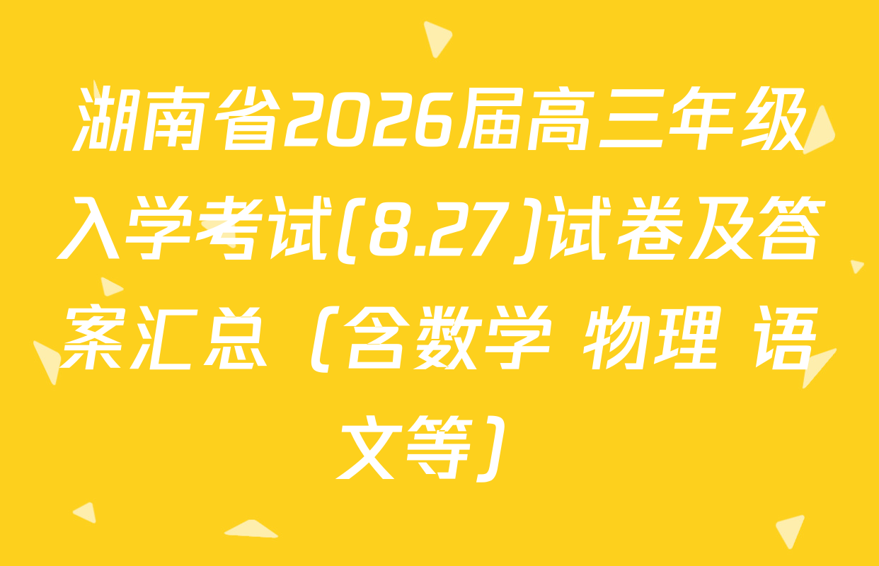 湖南省2026届高三年级入学考试(8.27)试卷及答案汇总（含数学 物理 语文等）