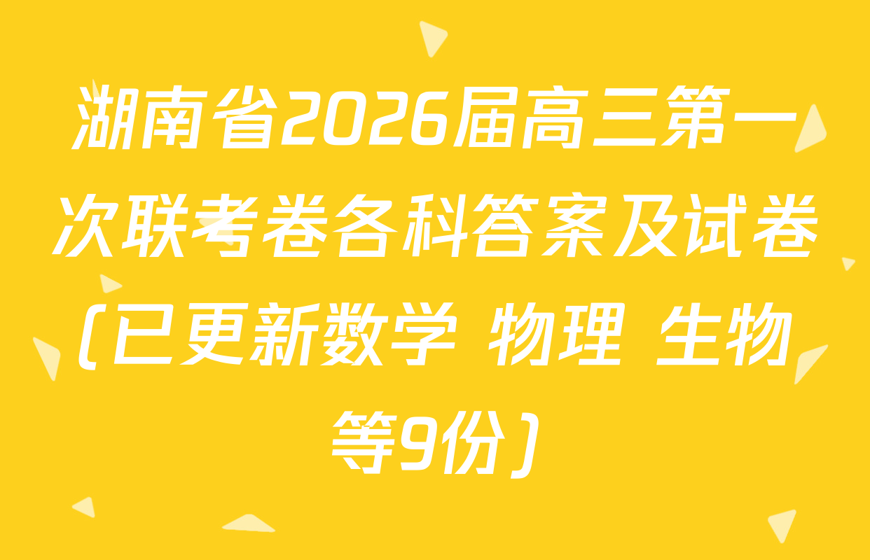 湖南省2026届高三第一次联考卷各科答案及试卷(已更新数学 物理 生物等9份)