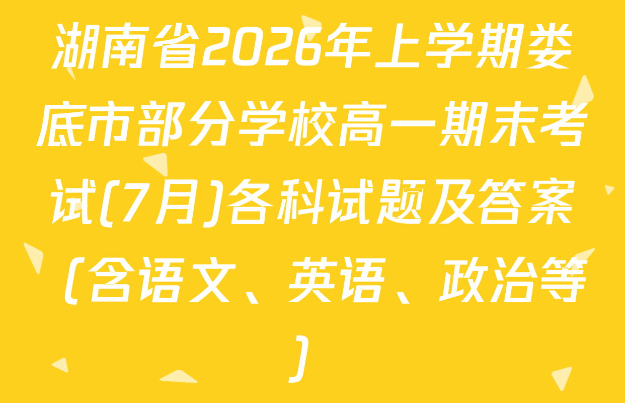 湖南省2026年上学期娄底市部分学校高一期末考试(7月)各科试题及答案（含语文、英语、政治等）