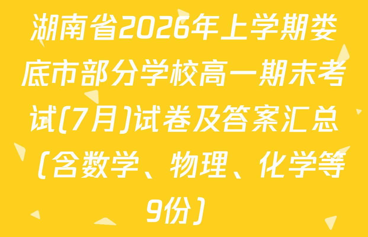 湖南省2026年上学期娄底市部分学校高一期末考试(7月)试卷及答案汇总（含数学、物理、化学等9份）