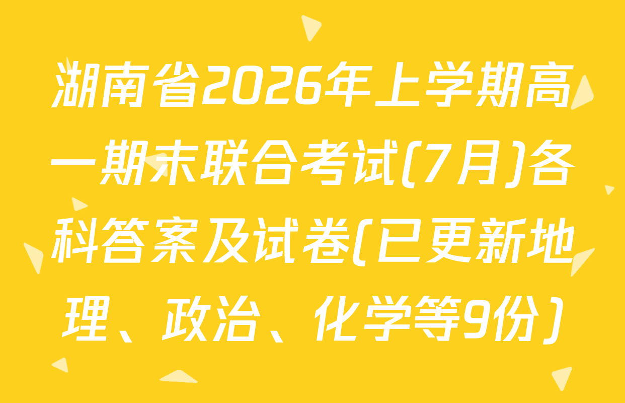 湖南省2026年上学期高一期末联合考试(7月)各科答案及试卷(已更新地理、政治、化学等9份)