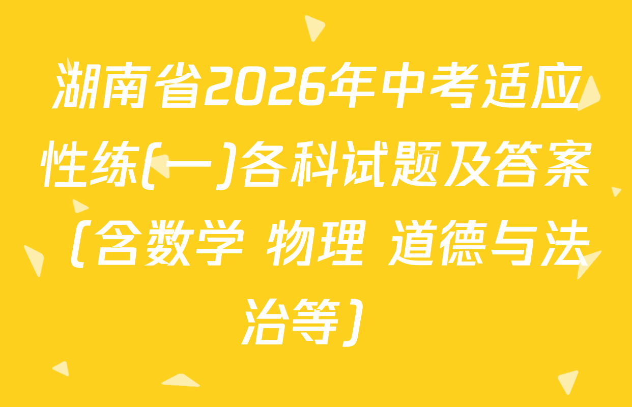 湖南省2026年中考适应性练(一)各科试题及答案（含数学 物理 道德与法治等）