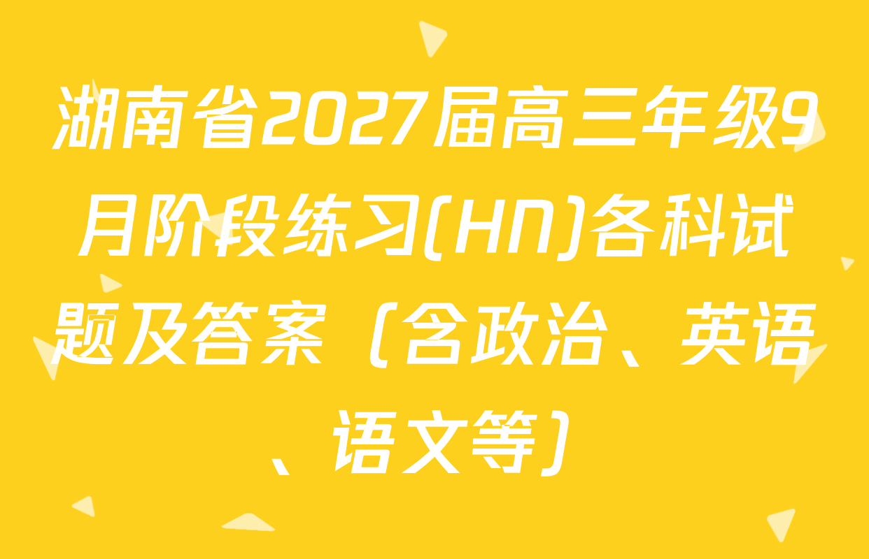 湖南省2027届高三年级9月阶段练习(HN)各科试题及答案（含政治、英语、语文等）