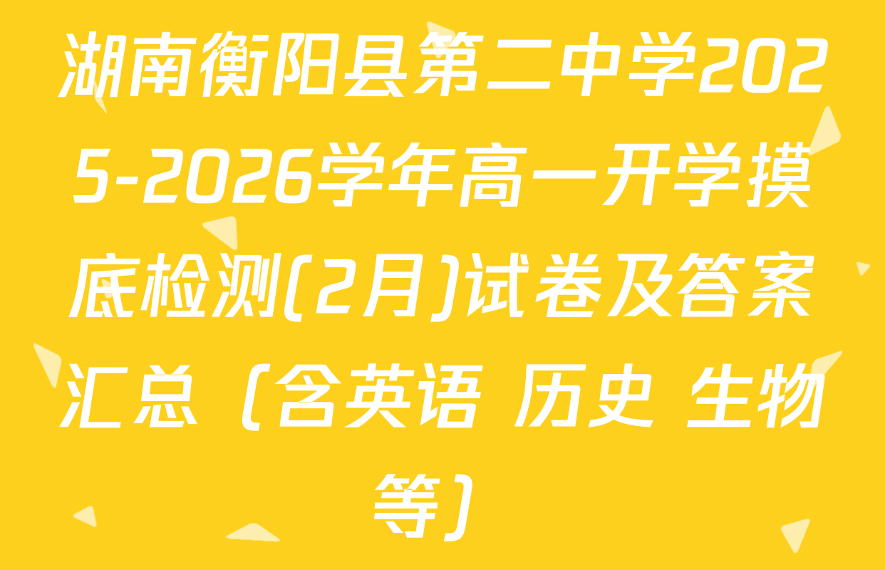 湖南衡阳县第二中学2025-2026学年高一开学摸底检测(2月)试卷及答案汇总（含英语 历史 生物等）