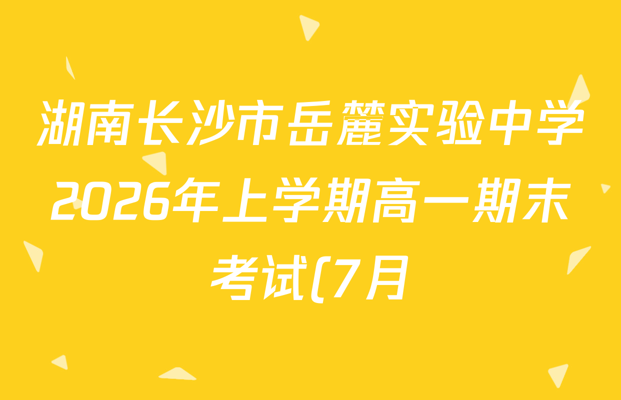 湖南长沙市岳麓实验中学2026年上学期高一期末考试(7月)各科答案及试卷(9科全) 湖南长沙市岳麓实验中学2026年上学期高一期末考试(7月)各科答案及试卷(9科全)