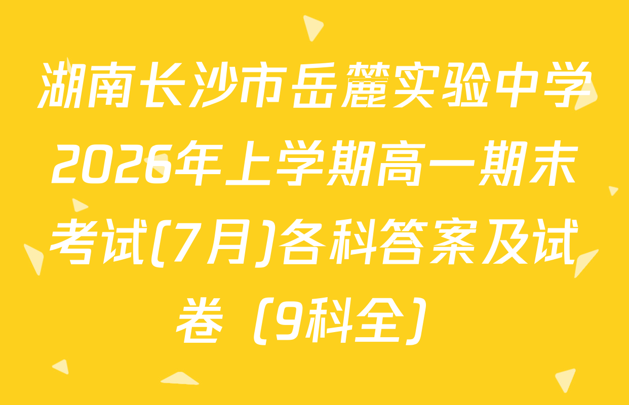 湖南长沙市岳麓实验中学2026年上学期高一期末考试(7月)各科答案及试卷（9科全）