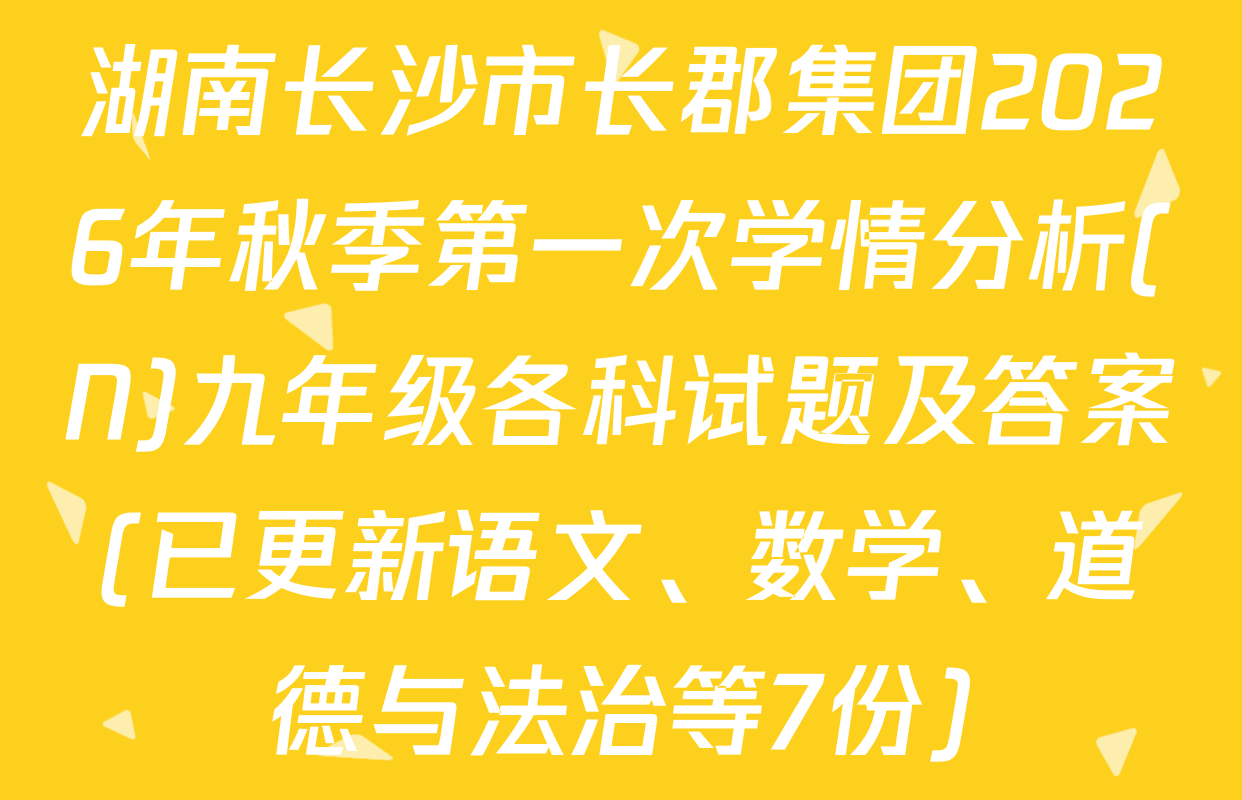 湖南长沙市长郡集团2026年秋季第一次学情分析(N)九年级各科试题及答案(已更新语文、数学、道德与法治等7份)