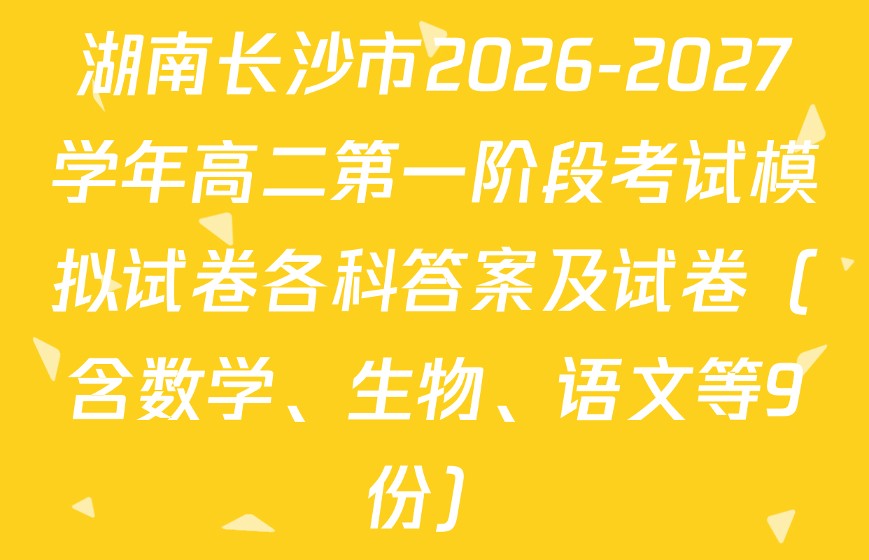 湖南长沙市2026-2027学年高二第一阶段考试模拟试卷各科答案及试卷（含数学、生物、语文等9份）