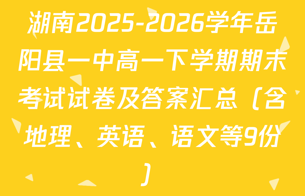 湖南2025-2026学年岳阳县一中高一下学期期末考试试卷及答案汇总（含地理、英语、语文等9份）