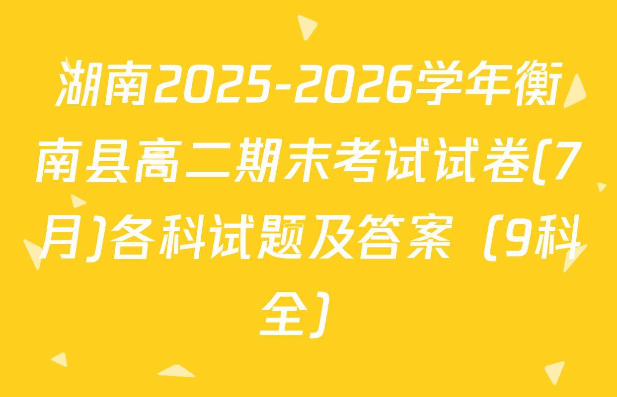 湖南2025-2026学年衡南县高二期末考试试卷(7月)各科试题及答案（9科全）