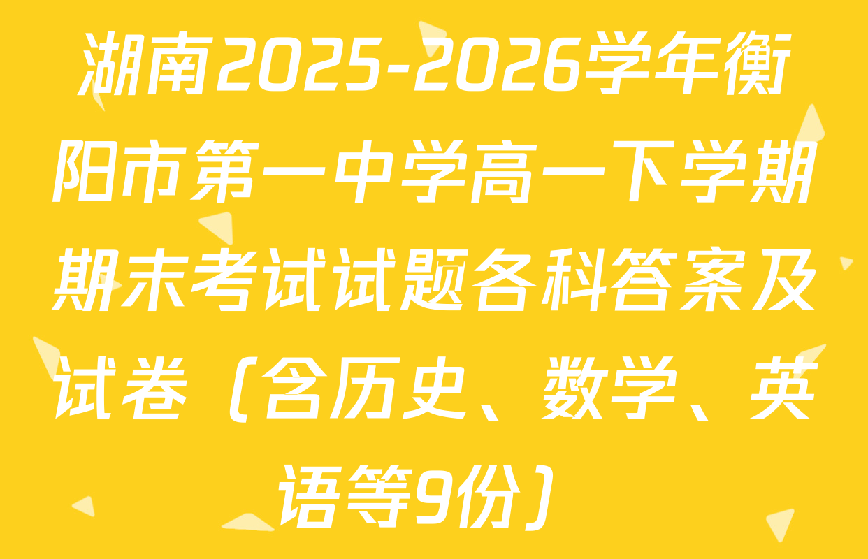 湖南2025-2026学年衡阳市第一中学高一下学期期末考试试题各科答案及试卷（含历史、数学、英语等9份）