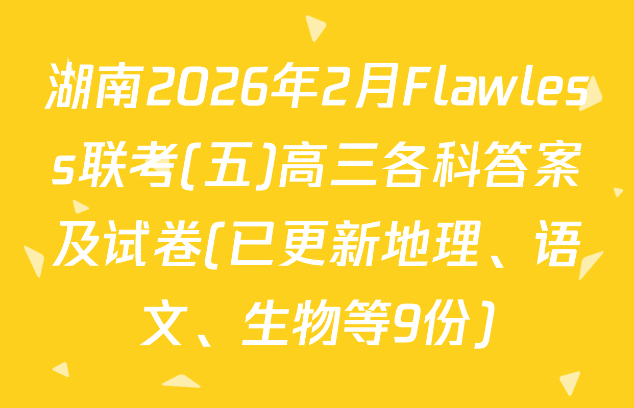 湖南2026年2月Flawless联考(五)高三各科答案及试卷(已更新地理、语文、生物等9份)