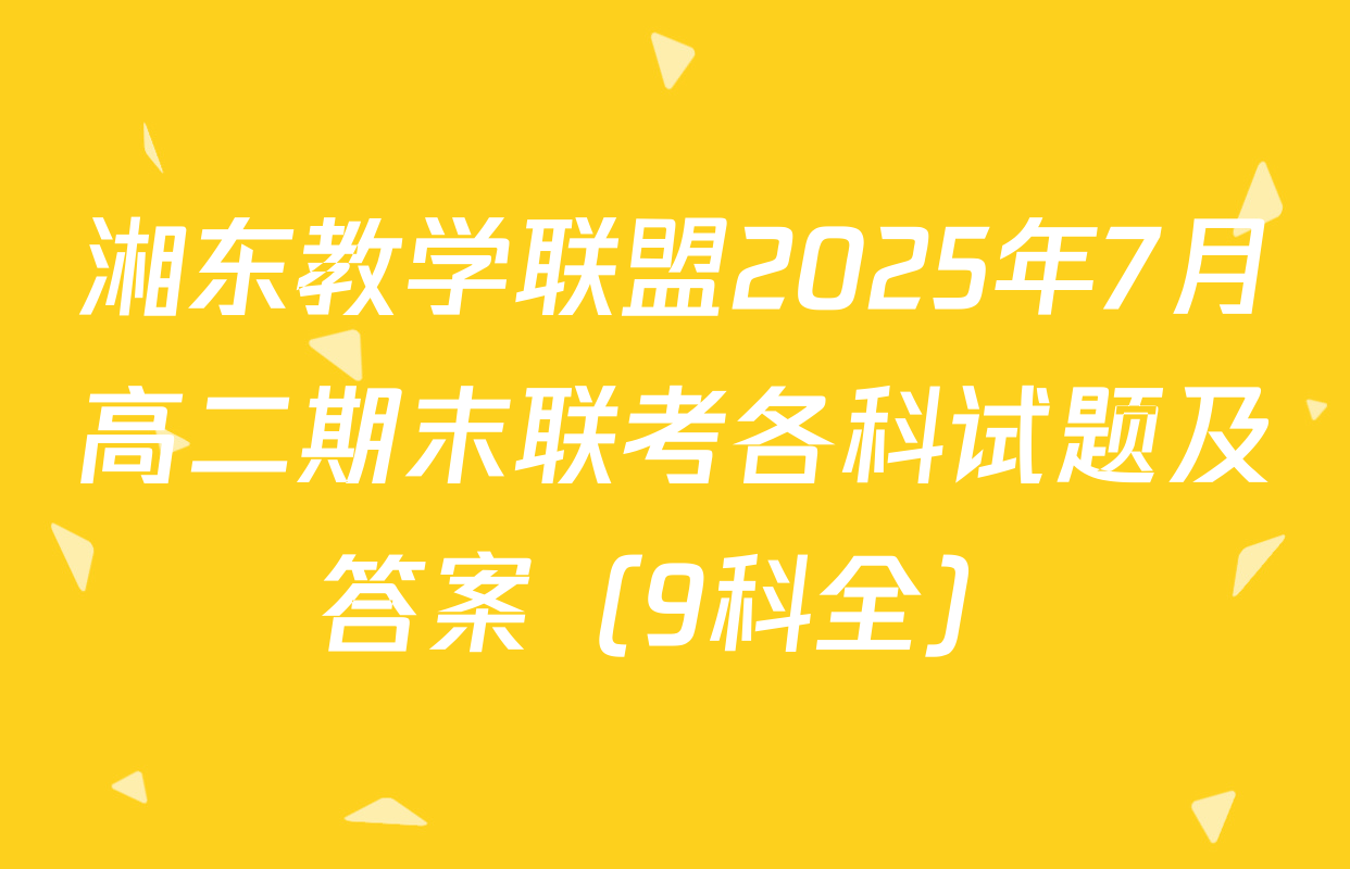 湘东教学联盟2025年7月高二期末联考各科试题及答案（9科全）