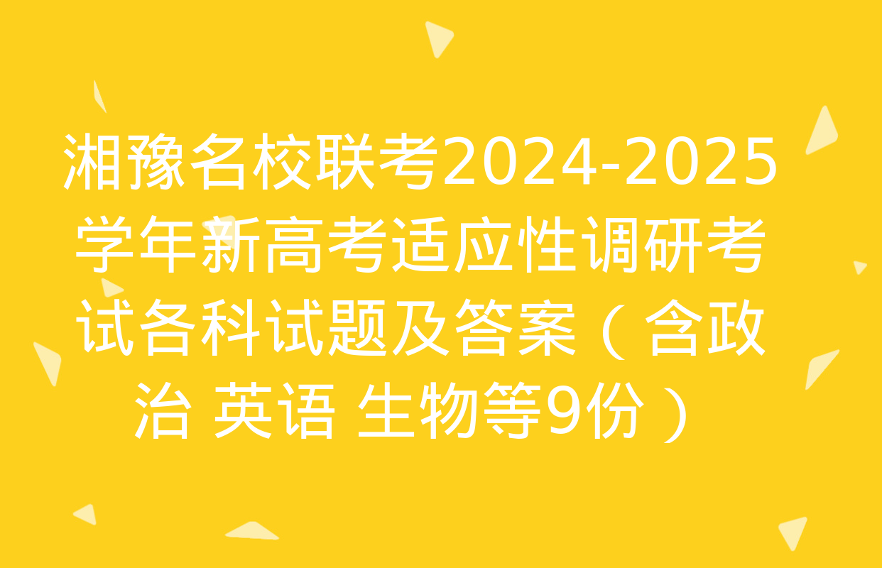 湘豫名校联考2024-2025学年新高考适应性调研考试各科试题及答案（含政治 英语 生物等9份）