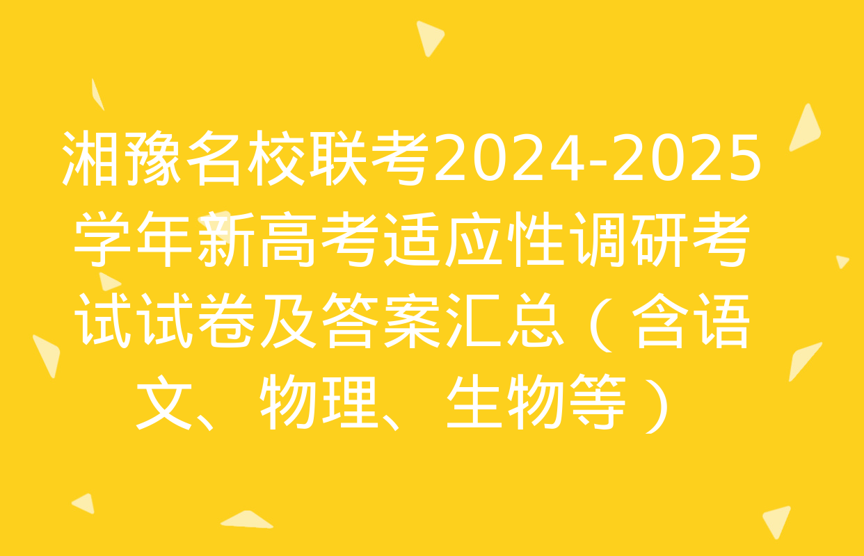 湘豫名校联考2024-2025学年新高考适应性调研考试试卷及答案汇总（含语文、物理、生物等）