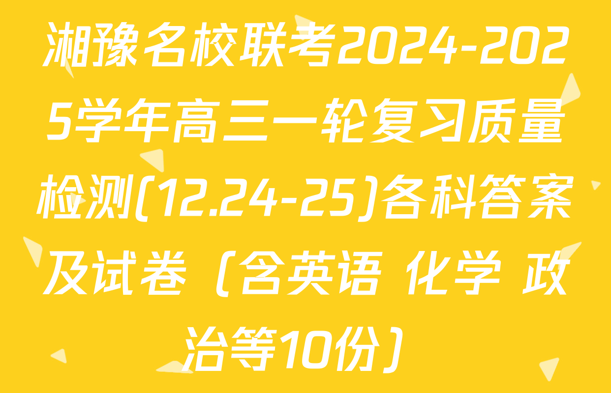 湘豫名校联考2024-2025学年高三一轮复习质量检测(12.24-25)各科答案及试卷（含英语 化学 政治等10份）