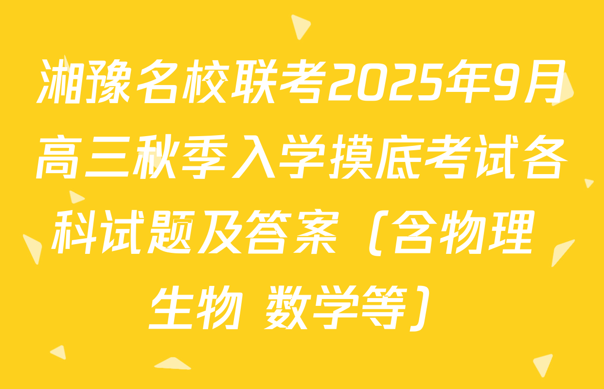 湘豫名校联考2025年9月高三秋季入学摸底考试各科试题及答案（含物理 生物 数学等）
