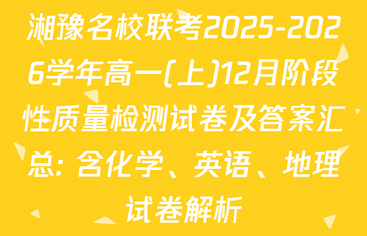 湘豫名校联考2025-2026学年高一(上)12月阶段性质量检测试卷及答案汇总: 含化学、英语、地理试卷解析