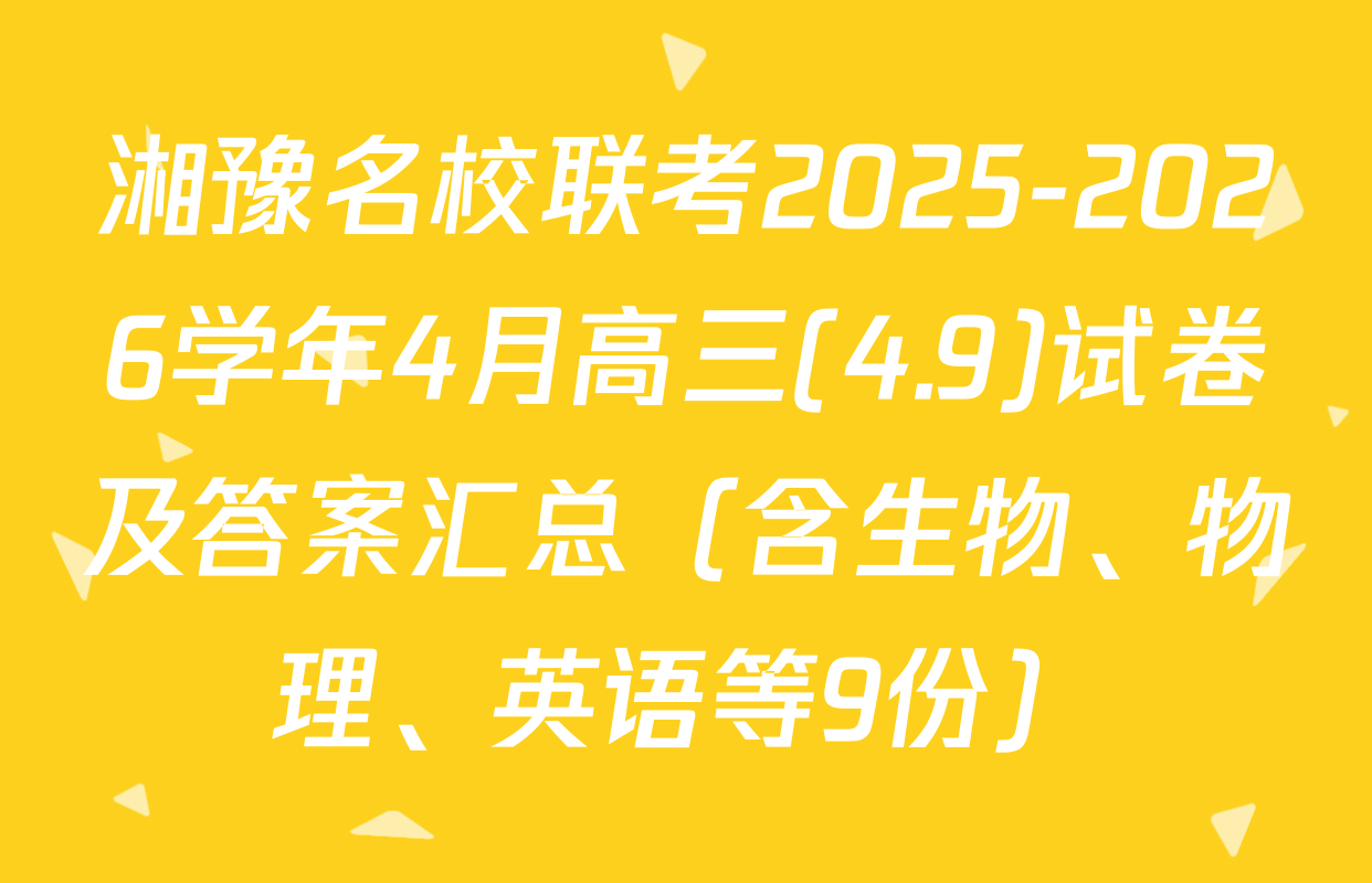 湘豫名校联考2025-2026学年4月高三(4.9)试卷及答案汇总（含生物、物理、英语等9份）