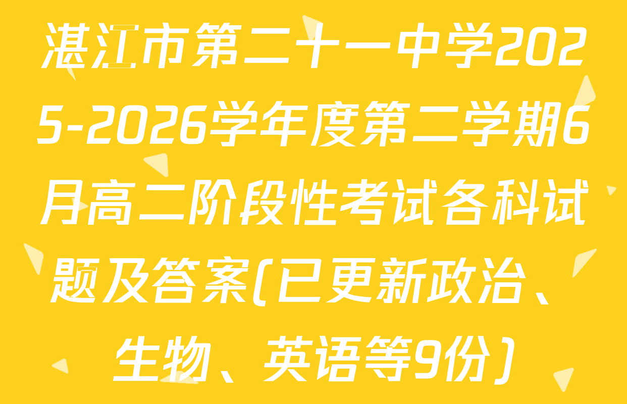湛江市第二十一中学2025-2026学年度第二学期6月高二阶段性考试各科试题及答案(已更新政治、生物、英语等9份)