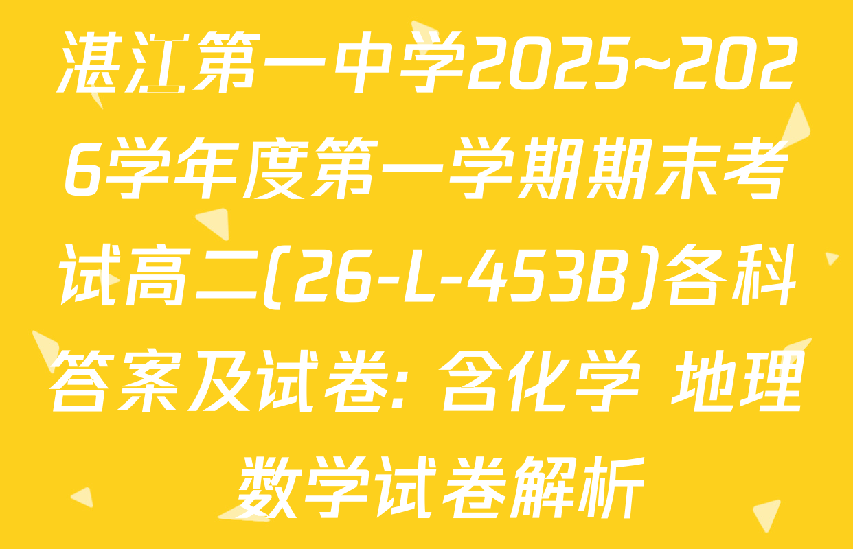 湛江第一中学2025~2026学年度第一学期期末考试高二(26-L-453B)各科答案及试卷: 含化学 地理 数学试卷解析