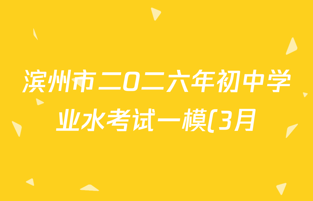 滨州市二O二六年初中学业水考试一模(3月)试卷及答案汇总(7科全) 滨州市二O二六年初中学业水考试一模(3月)试卷及答案汇总(7科全)