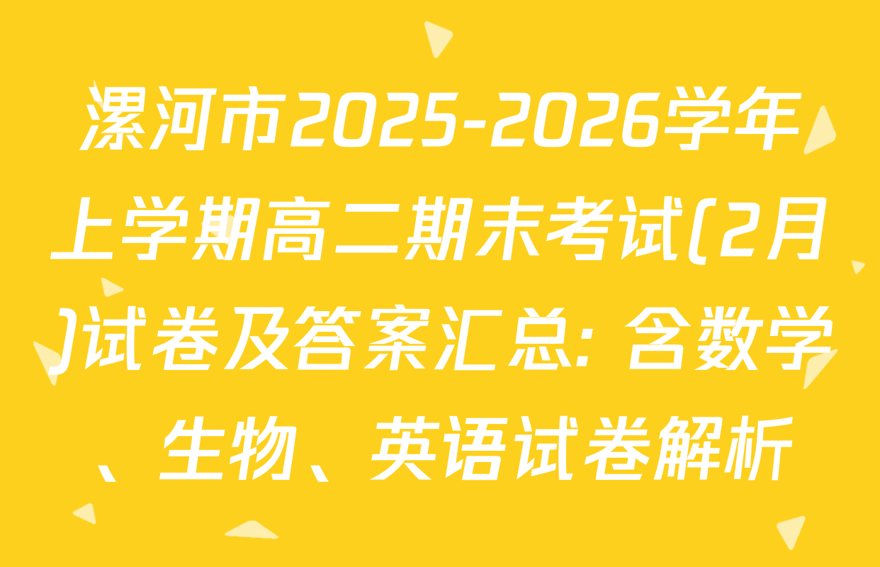 漯河市2025-2026学年上学期高二期末考试(2月)试卷及答案汇总: 含数学、生物、英语试卷解析