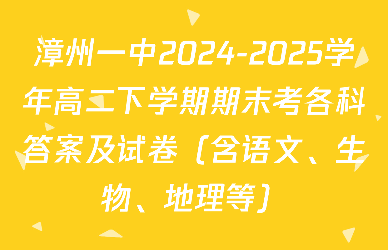 漳州一中2024-2025学年高二下学期期末考各科答案及试卷（含语文、生物、地理等）