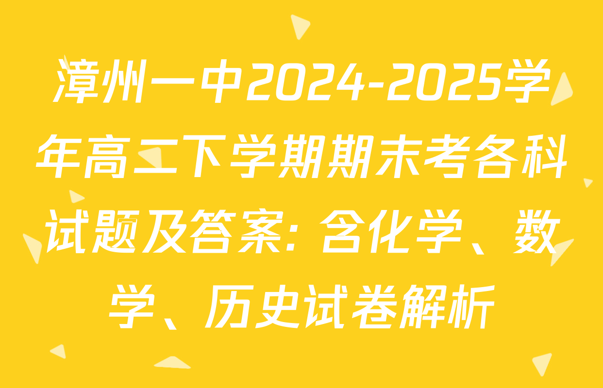 漳州一中2024-2025学年高二下学期期末考各科试题及答案: 含化学、数学、历史试卷解析
