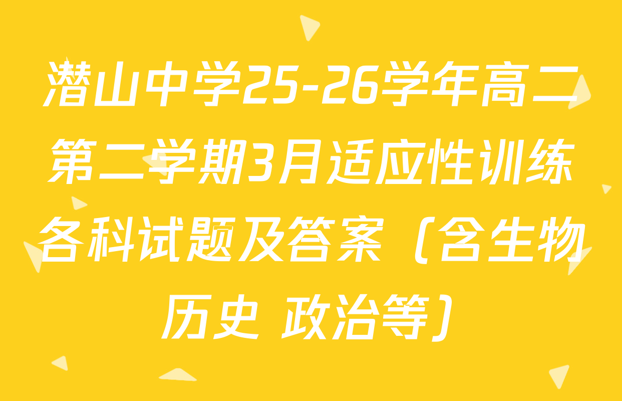 潜山中学25-26学年高二第二学期3月适应性训练各科试题及答案（含生物 历史 政治等）