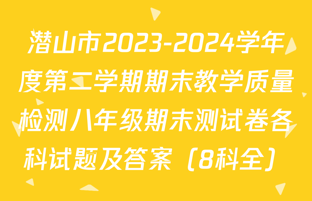 潜山市2023-2024学年度第二学期期末教学质量检测八年级期末测试卷各科试题及答案（8科全）