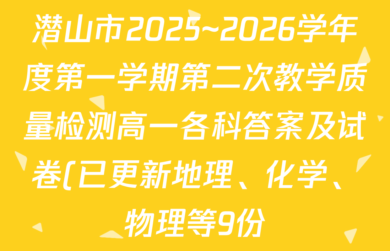 潜山市2025~2026学年度第一学期第二次教学质量检测高一各科答案及试卷(已更新地理、化学、物理等9份) 潜山市2025~2026学年度第一学期第二次教学质量检测高一各科答案及试卷(已更新地理、化学、物理等9份)