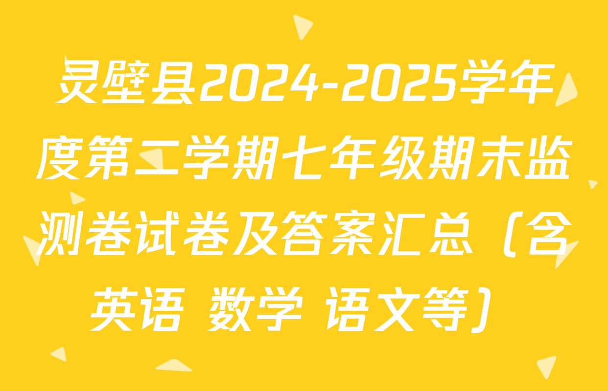 灵壁县2024-2025学年度第二学期七年级期末监测卷试卷及答案汇总（含英语 数学 语文等）