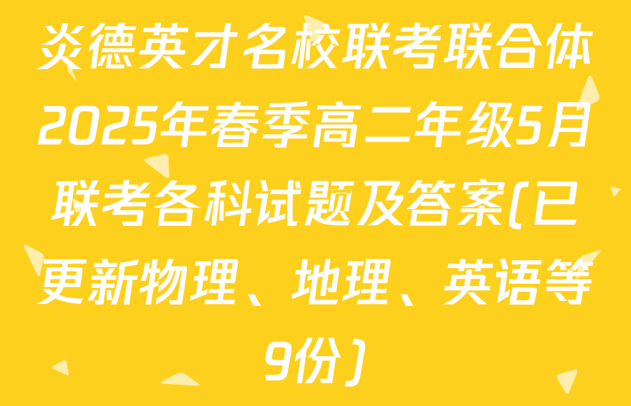 炎德英才名校联考联合体2025年春季高二年级5月联考各科试题及答案(已更新物理、地理、英语等9份)