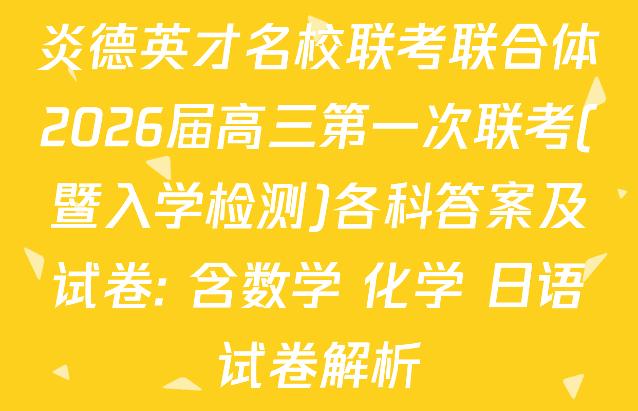 炎德英才名校联考联合体2026届高三第一次联考(暨入学检测)各科答案及试卷: 含数学 化学 日语试卷解析