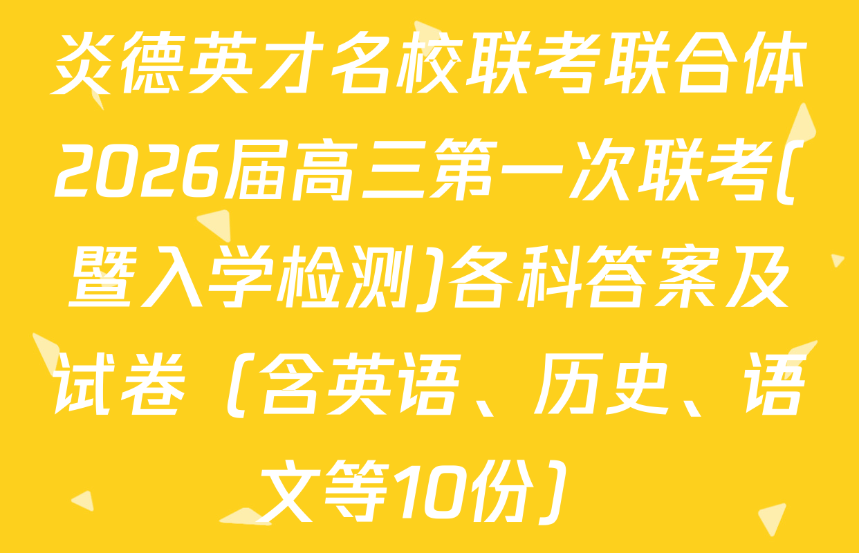 炎德英才名校联考联合体2026届高三第一次联考(暨入学检测)各科答案及试卷（含英语、历史、语文等10份）