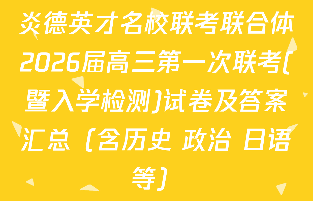 炎德英才名校联考联合体2026届高三第一次联考(暨入学检测)试卷及答案汇总（含历史 政治 日语等）